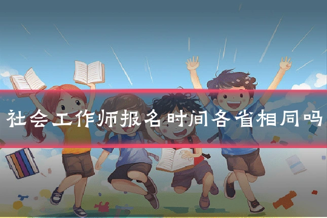 社会工作师报名时间各省相同吗