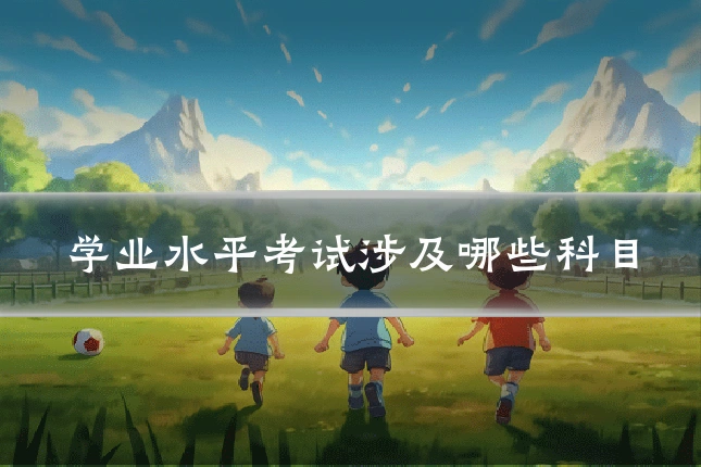 学业水平考试涉及哪些科目