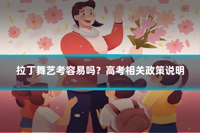 拉丁舞艺考容易吗？高考相关政策说明