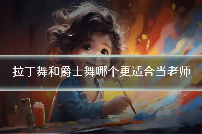 拉丁舞和爵士舞哪个更适合当老师