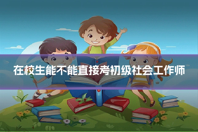 在校生能不能直接考初级社会工作师