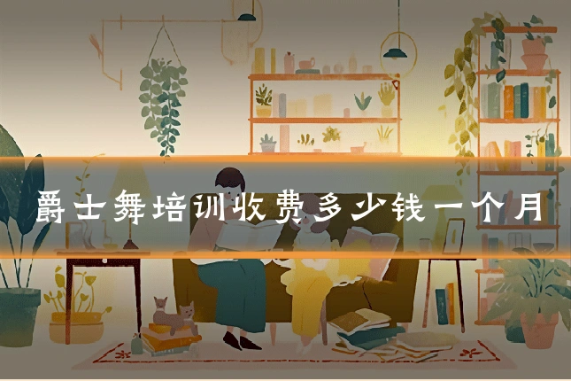 爵士舞培训收费多少钱一个月