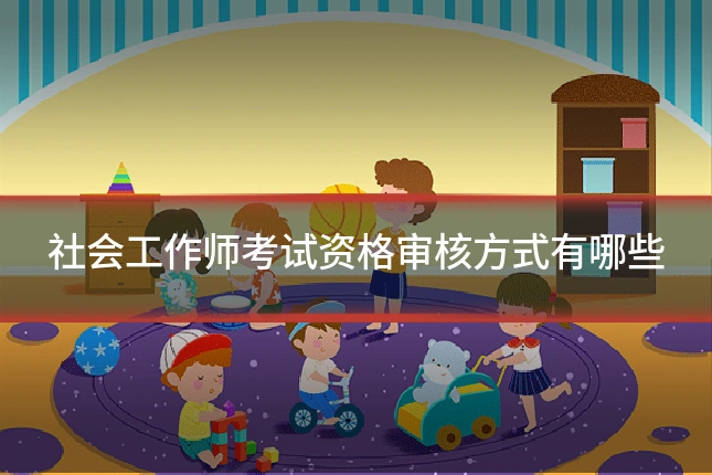 社会工作师考试资格审核方式有哪些
