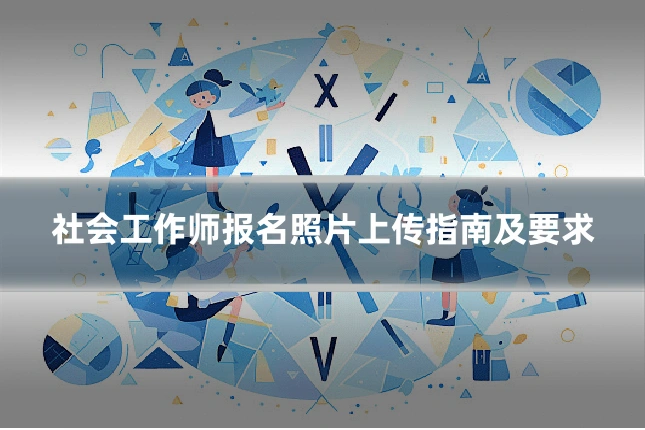 社会工作师报名照片上传指南及要求