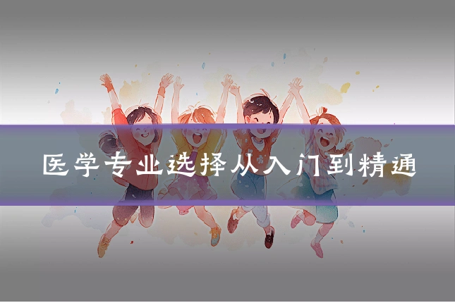 医学专业选择从入门到精通