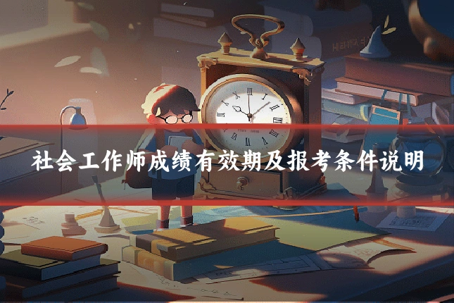 社会工作师成绩有效期及报考条件说明