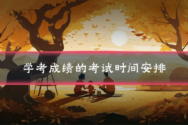 学考成绩的考试时间安排