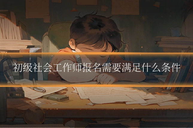 初级社会工作师报名需要满足什么条件