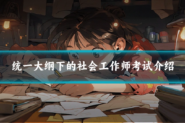 统一大纲下的社会工作师考试介绍
