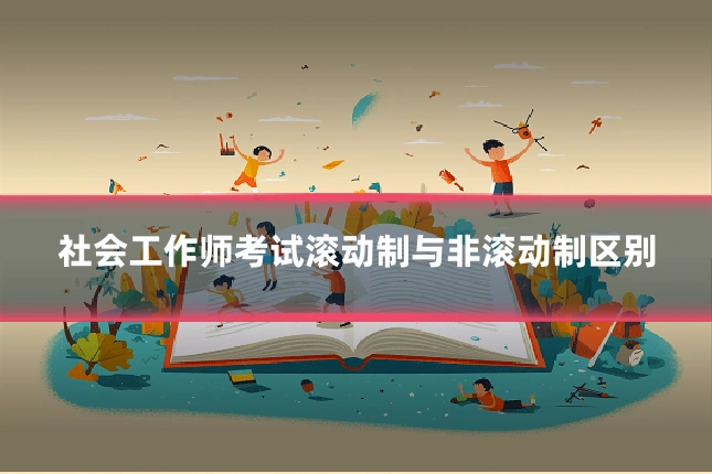 社会工作师考试滚动制与非滚动制区别
