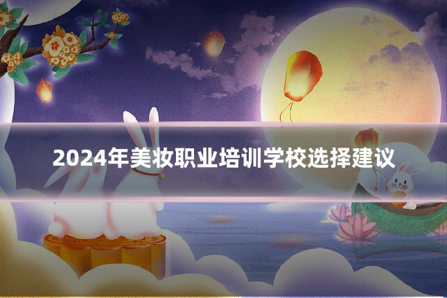 2024年美妆职业培训学校选择建议