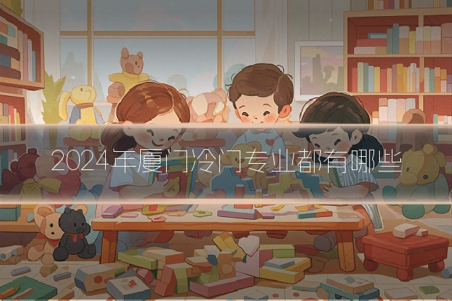 2024年厦门冷门专业都有哪些