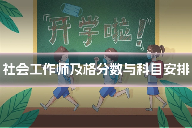 社会工作师及格分数与科目安排
