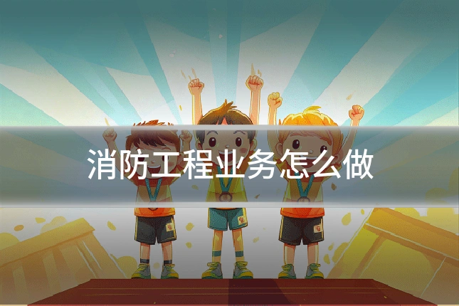 消防工程业务怎么做
