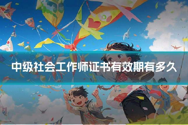 中级社会工作师证书有效期有多久