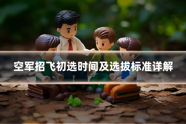 空军招飞初选时间及选拔标准详解