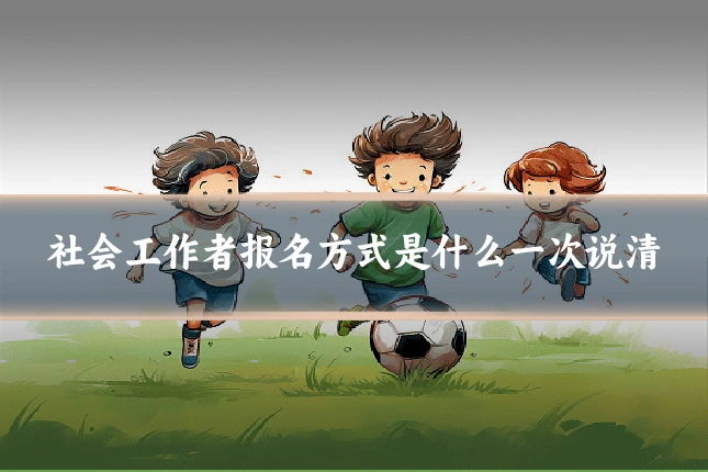 社会工作者报名方式是什么一次说清
