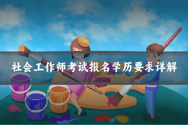 社会工作师考试报名学历要求详解