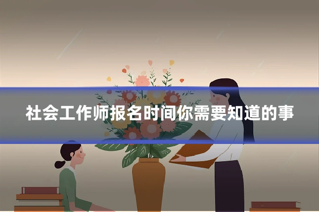 社会工作师报名时间你需要知道的事