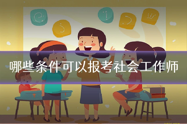 哪些条件可以报考社会工作师