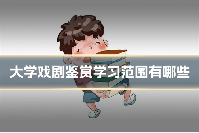 大学戏剧鉴赏学习范围有哪些