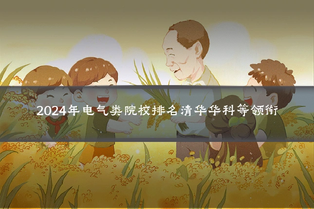 2024年电气类院校排名清华华科等领衔