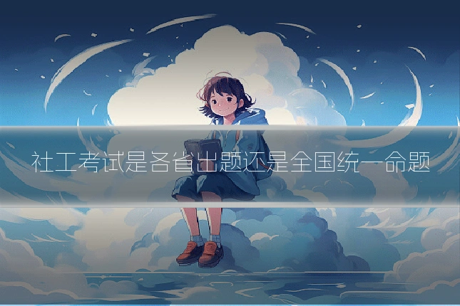 社工考试是各省出题还是全国统一命题
