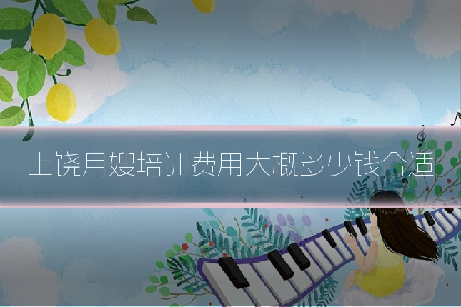 上饶月嫂培训费用大概多少钱合适