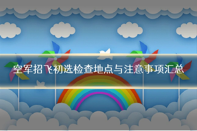 空军招飞初选检查地点与注意事项汇总
