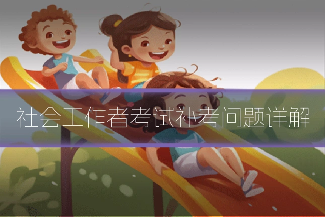 社会工作者考试补考问题详解