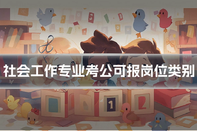 社会工作专业考公可报岗位类别