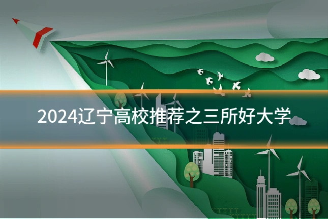 2024辽宁高校推荐之三所好大学