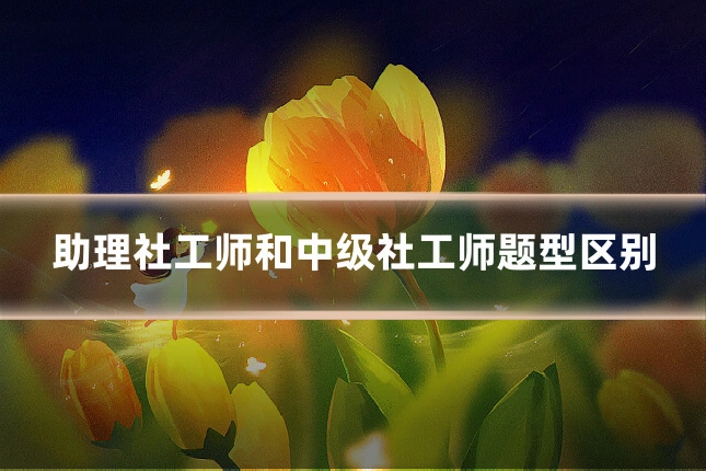 助理社工师和中级社工师题型区别