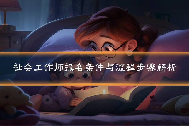 社会工作师报名条件与流程步骤解析