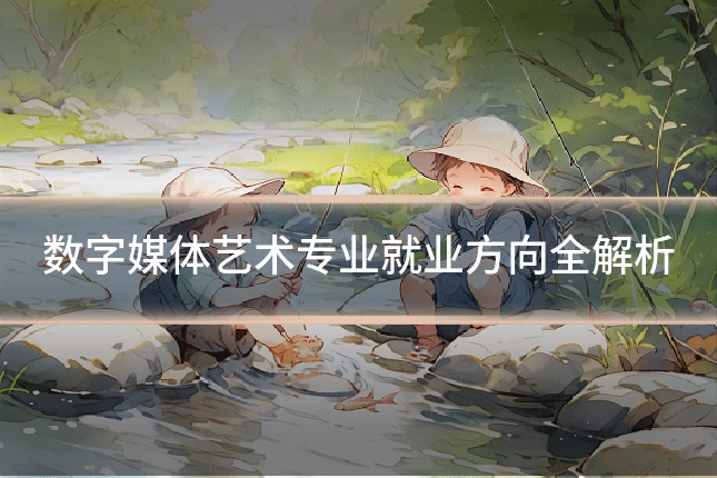 数字媒体艺术专业就业方向全解析