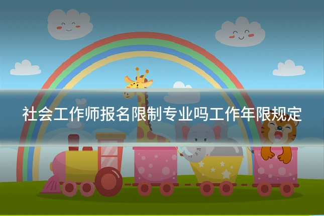 社会工作师报名限制专业吗工作年限规定