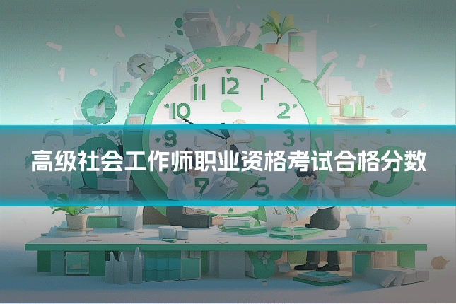 高级社会工作师职业资格考试合格分数