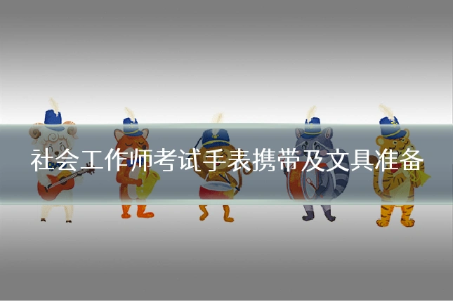 社会工作师考试手表携带及文具准备