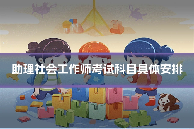 助理社会工作师考试科目具体安排