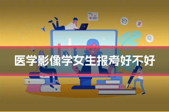 医学影像学女生报考好不好