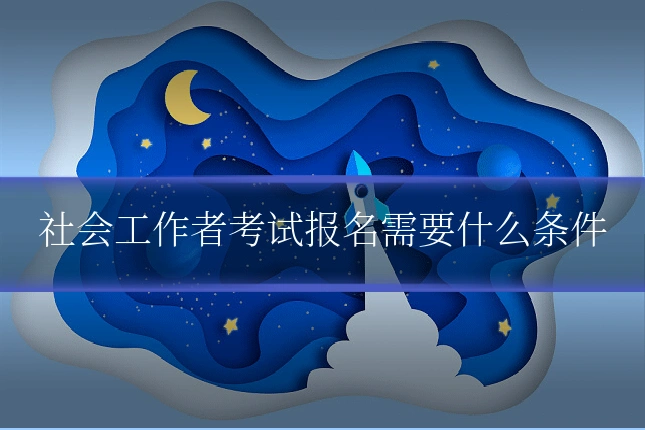 社会工作者考试报名需要什么条件
