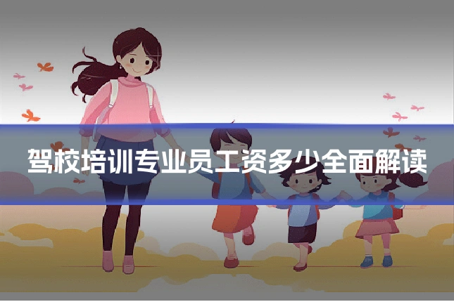 驾校培训专业员工资多少全面解读