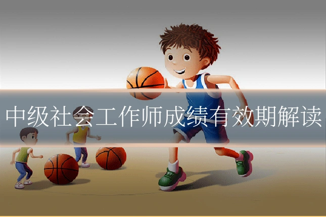 中级社会工作师成绩有效期解读