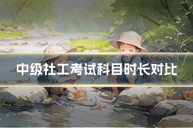 中级社工考试科目时长对比