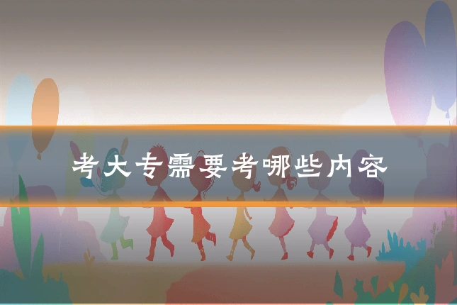 考大专需要考哪些内容