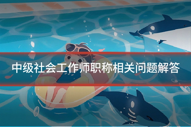中级社会工作师职称相关问题解答