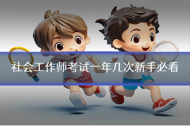 社会工作师考试一年几次新手必看