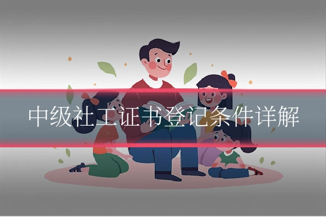 中级社工证书登记条件详解