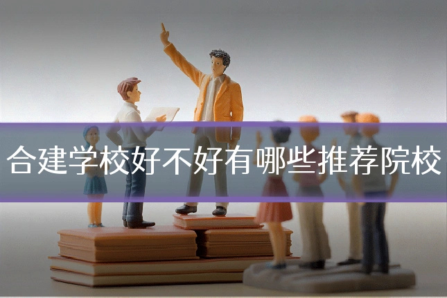 合建学校好不好有哪些推荐院校
