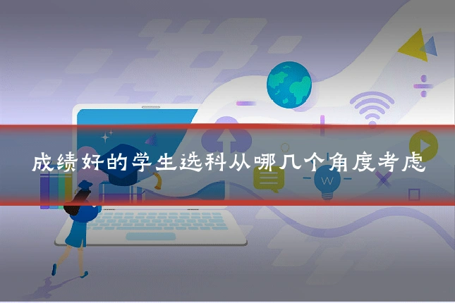 成绩好的学生选科从哪几个角度考虑